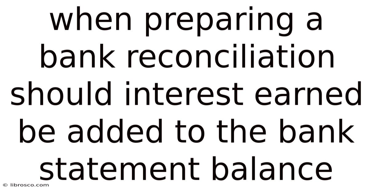 When Preparing A Bank Reconciliation Should Interest Earned Be Added To The Bank Statement Balance When Preparing A Bank Reconciliation Should Interest Earned Be Added To The Bank Statement Balance