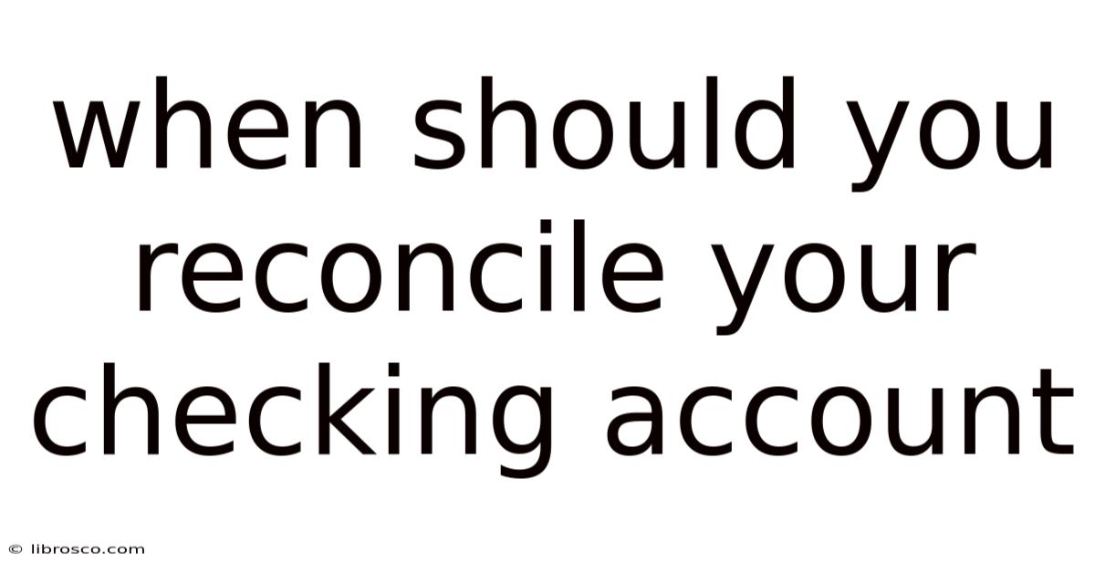 When Should You Reconcile Your Checking Account When Should You Reconcile Your Checking Account