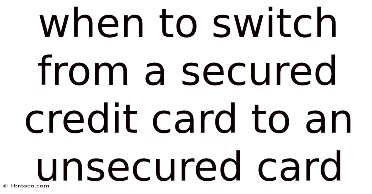 When To Switch From A Secured Credit Card To An Unsecured Card When To Switch From A Secured Credit Card To An Unsecured Card