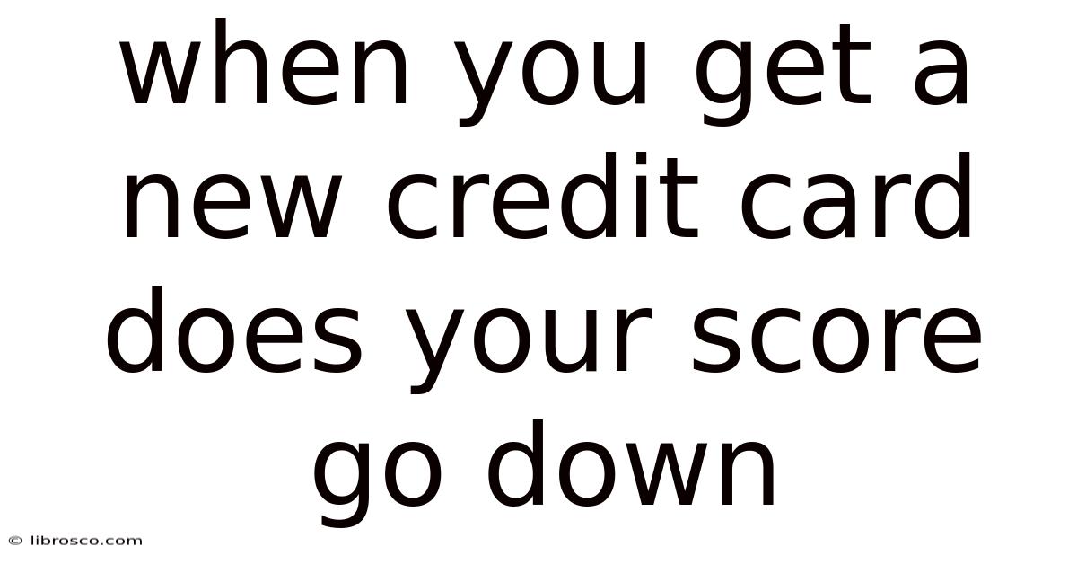 When You Get A New Credit Card Does Your Score Go Down When You Get A New Credit Card Does Your Score Go Down