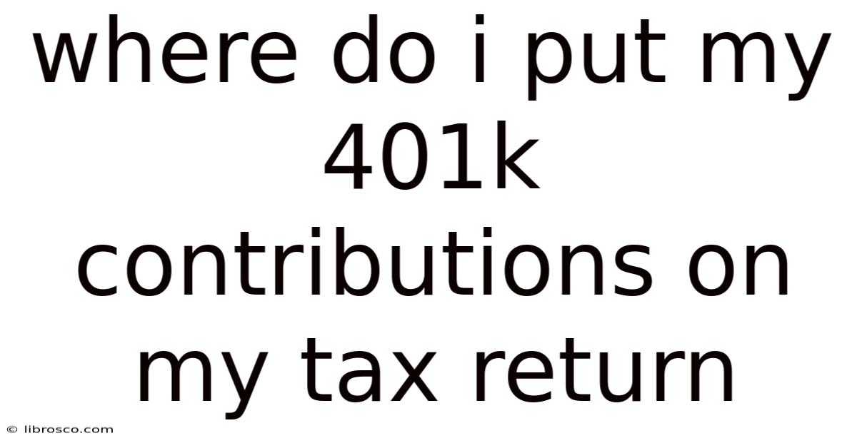 Where Do I Put My 401k Contributions On My Tax Return Where Do I Put My 401k Contributions On My Tax Return