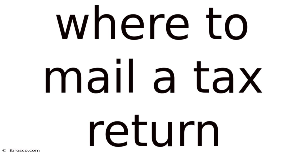Where To Mail A Tax Return Where To Mail A Tax Return