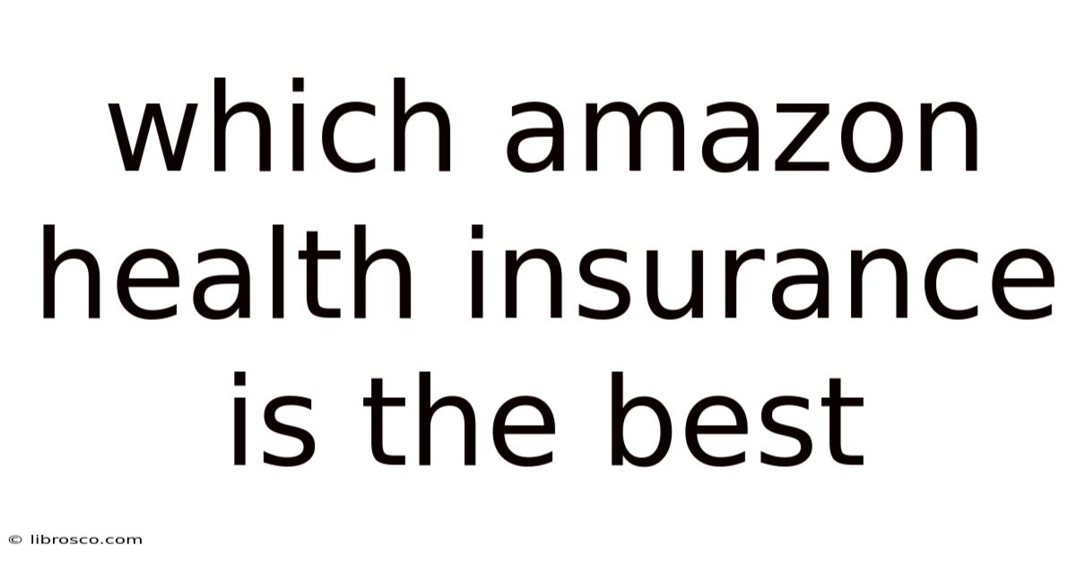 Which Amazon Health Insurance Is The Best Which Amazon Health Insurance Is The Best