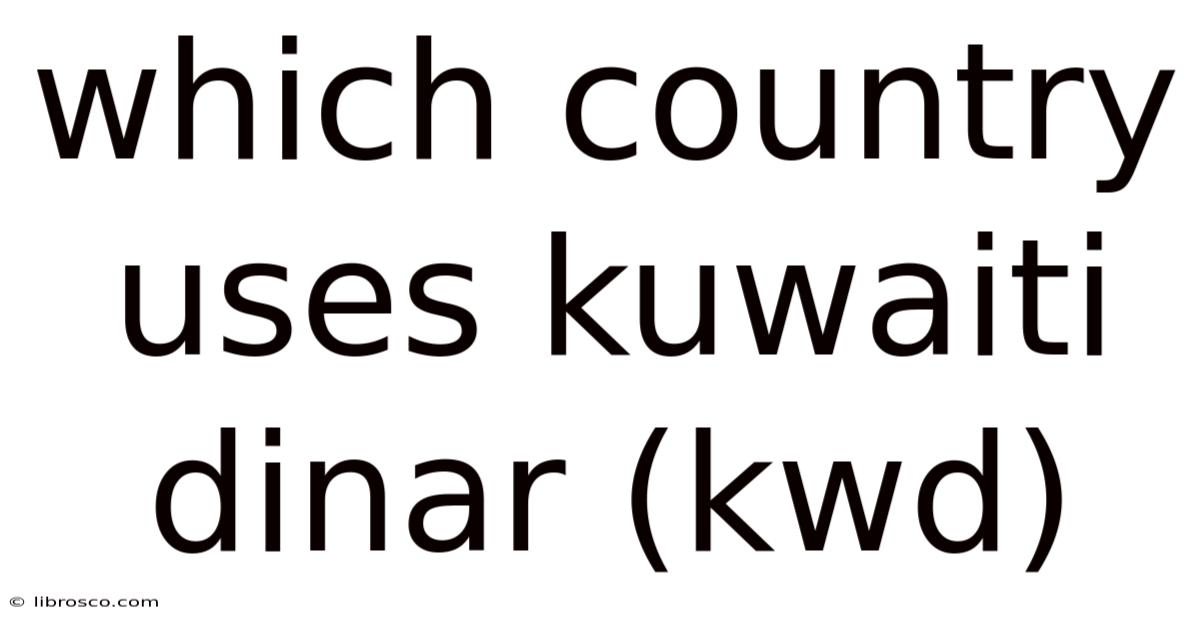 Which Country Uses Kuwaiti Dinar (kwd) Which Country Uses Kuwaiti Dinar (kwd)