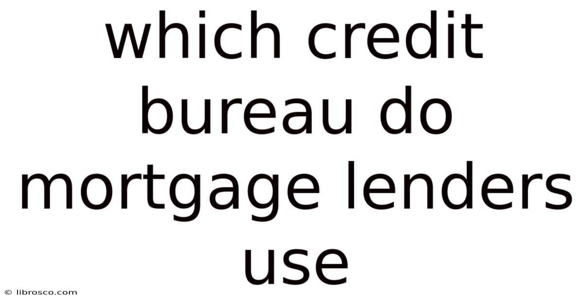 Which Credit Bureau Do Mortgage Lenders Use Which Credit Bureau Do Mortgage Lenders Use