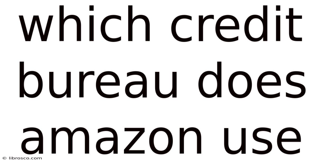 Which Credit Bureau Does Amazon Use Which Credit Bureau Does Amazon Use