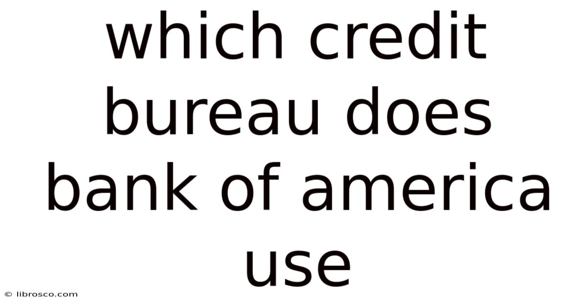 Which Credit Bureau Does Bank Of America Use Which Credit Bureau Does Bank Of America Use
