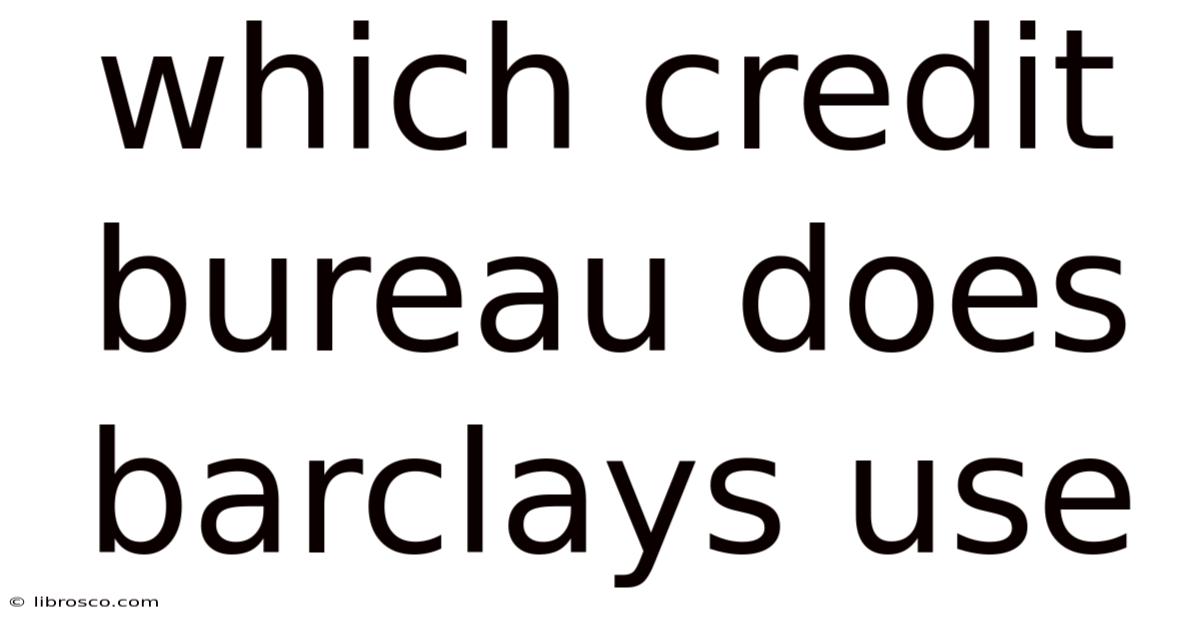 Which Credit Bureau Does Barclays Use Which Credit Bureau Does Barclays Use