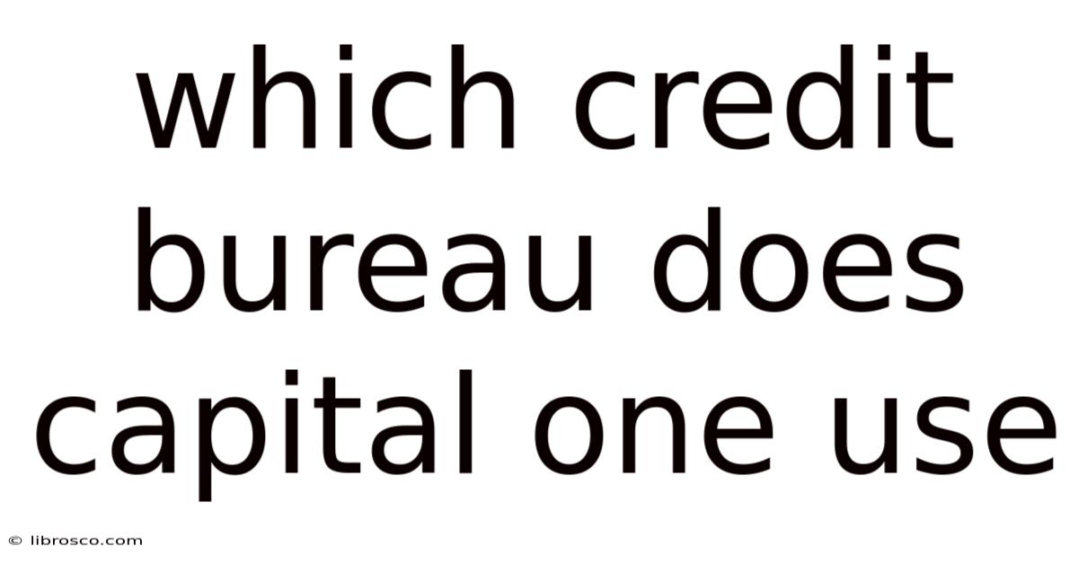 Which Credit Bureau Does Capital One Use Which Credit Bureau Does Capital One Use