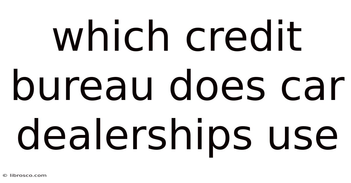 Which Credit Bureau Does Car Dealerships Use Which Credit Bureau Does Car Dealerships Use
