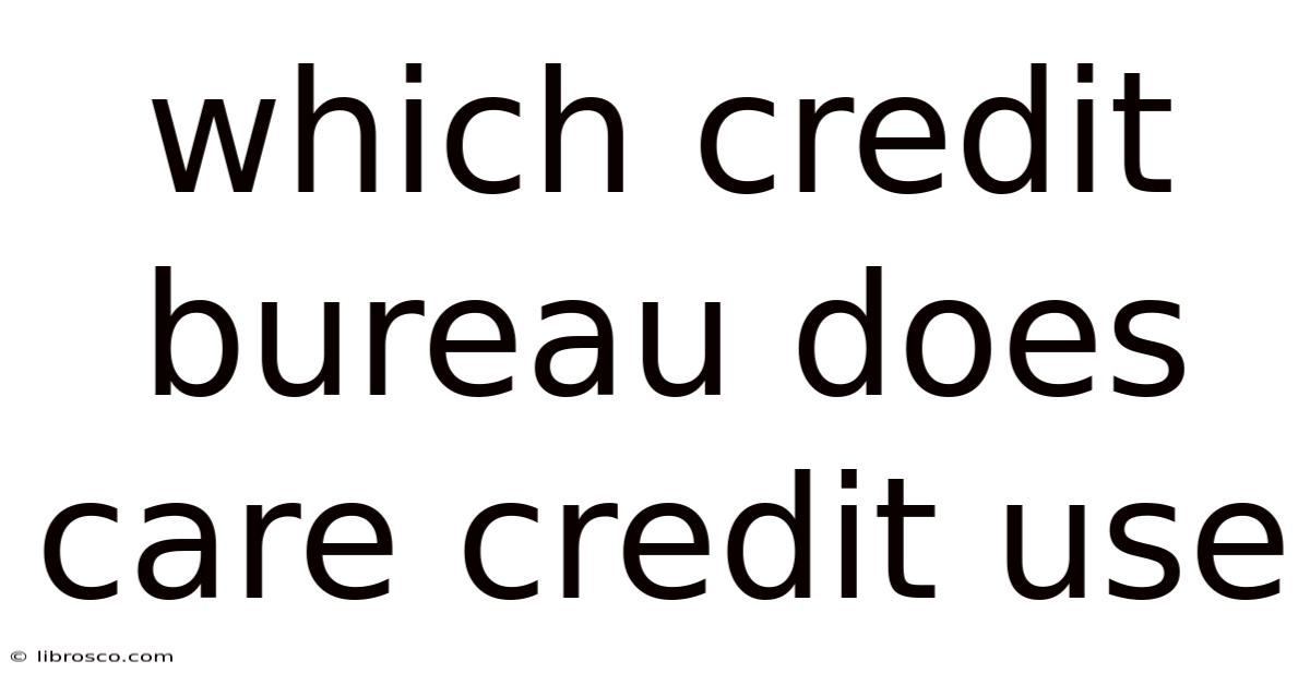 Which Credit Bureau Does Care Credit Use Which Credit Bureau Does Care Credit Use