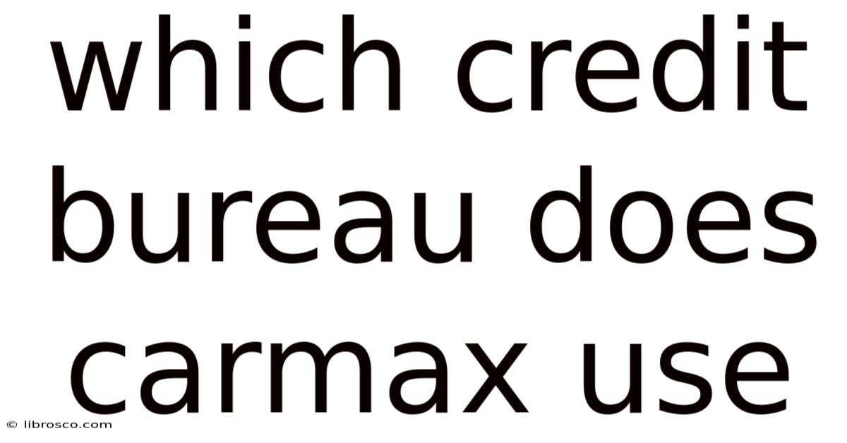 Which Credit Bureau Does Carmax Use Which Credit Bureau Does Carmax Use