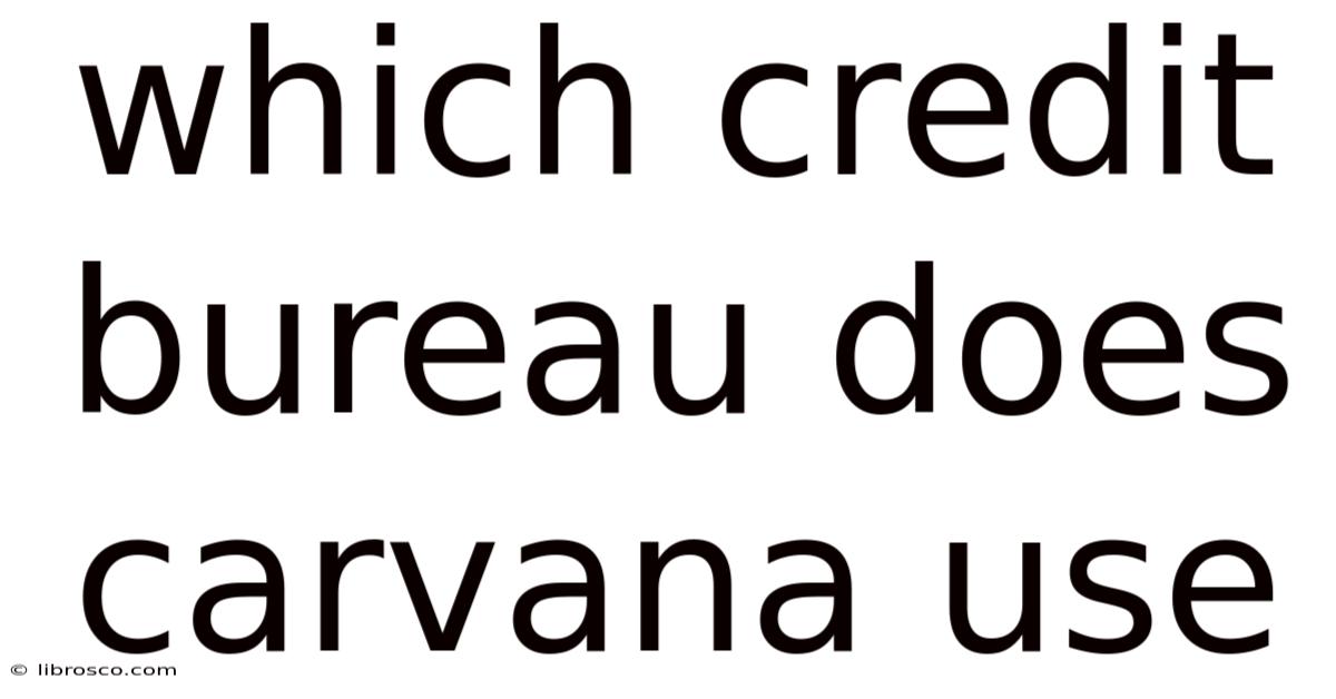 Which Credit Bureau Does Carvana Use Which Credit Bureau Does Carvana Use