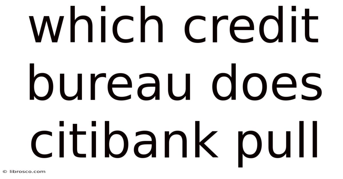 Which Credit Bureau Does Citibank Pull