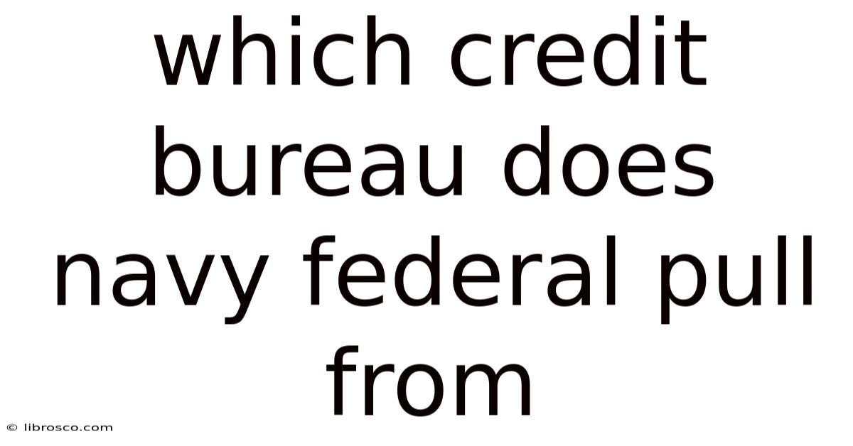Which Credit Bureau Does Navy Federal Pull From Which Credit Bureau Does Navy Federal Pull From