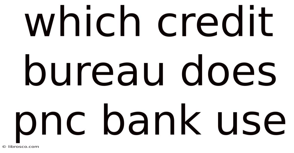 Which Credit Bureau Does Pnc Bank Use Which Credit Bureau Does Pnc Bank Use