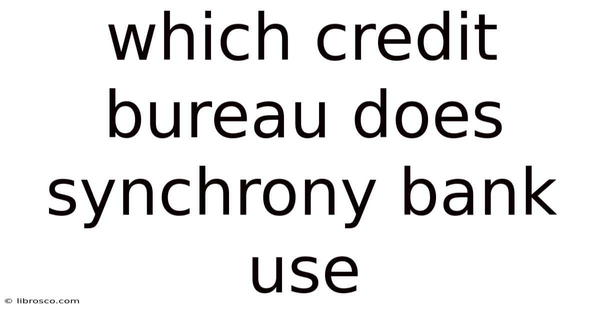 Which Credit Bureau Does Synchrony Bank Use Which Credit Bureau Does Synchrony Bank Use