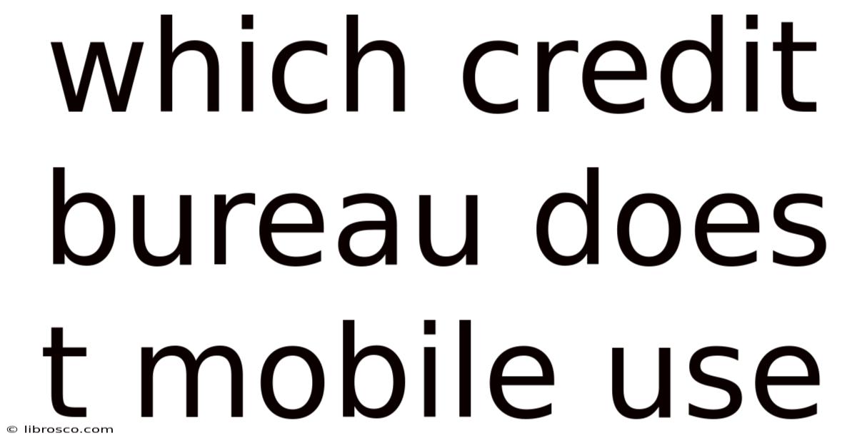 Which Credit Bureau Does T Mobile Use Which Credit Bureau Does T Mobile Use