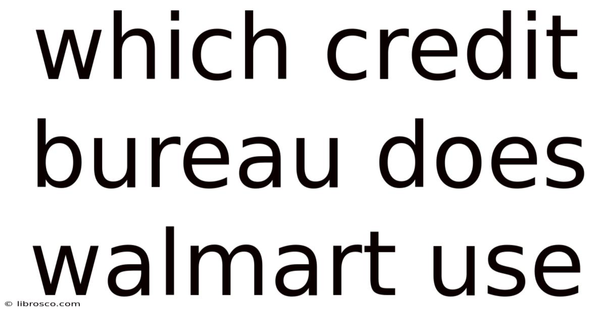 Which Credit Bureau Does Walmart Use Which Credit Bureau Does Walmart Use
