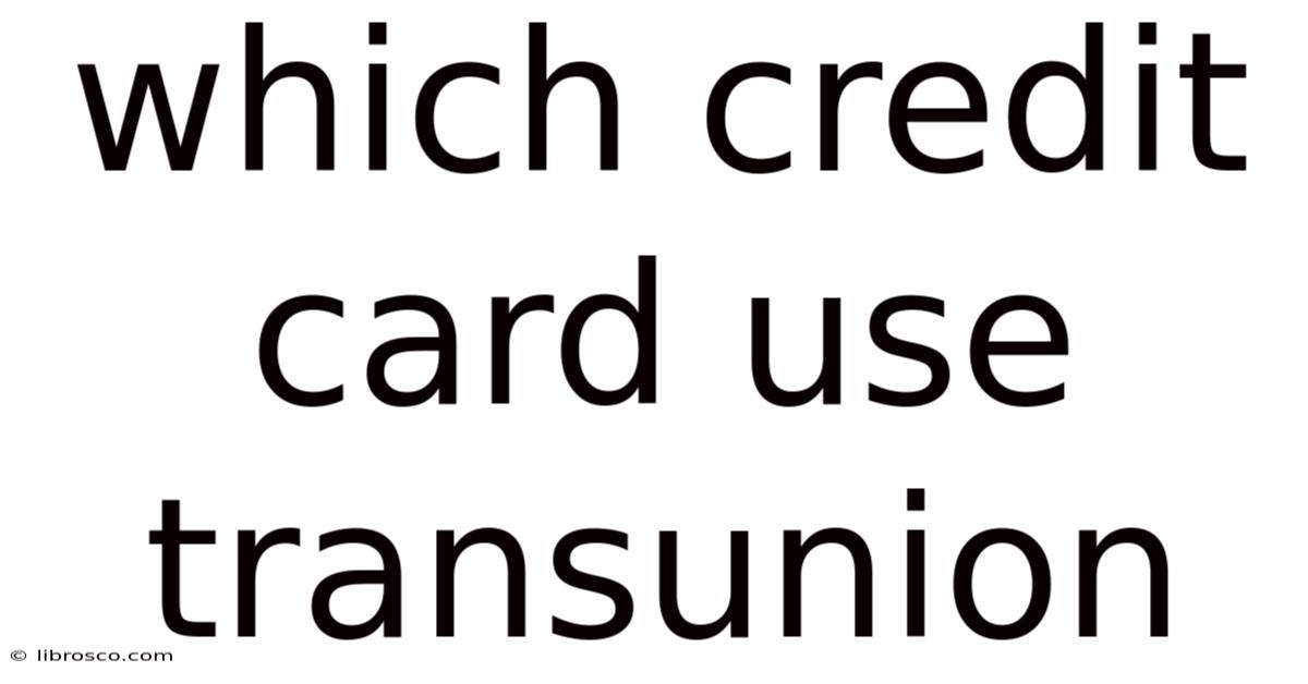 Which Credit Card Use Transunion Which Credit Card Use Transunion