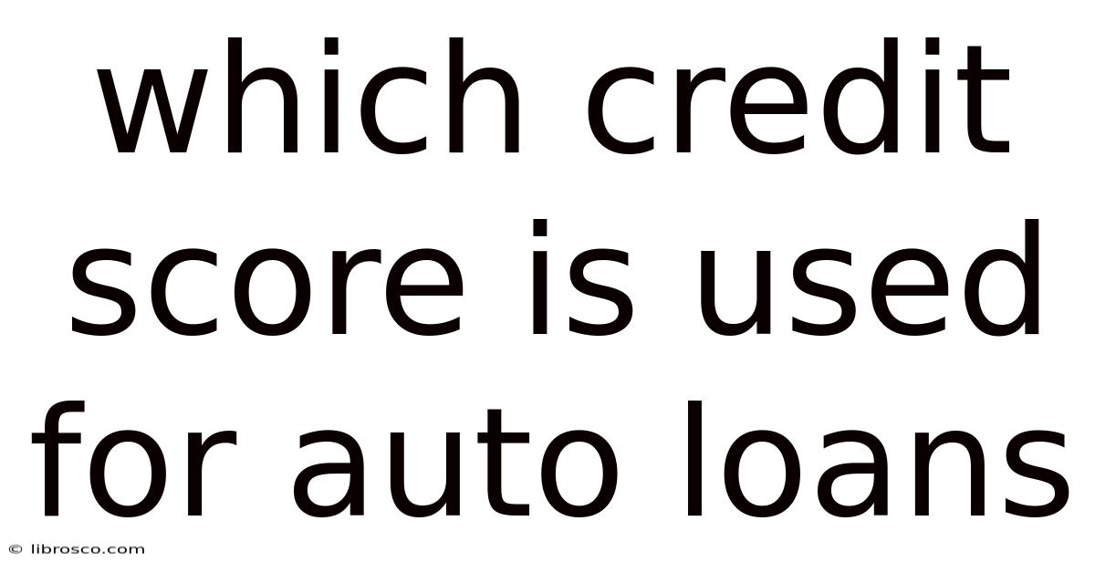 Which Credit Score Is Used For Auto Loans Which Credit Score Is Used For Auto Loans