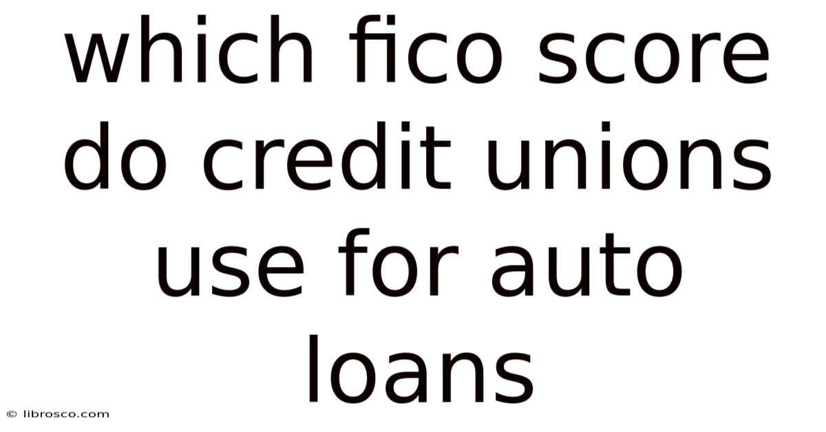 Which Fico Score Do Credit Unions Use For Auto Loans Which Fico Score Do Credit Unions Use For Auto Loans