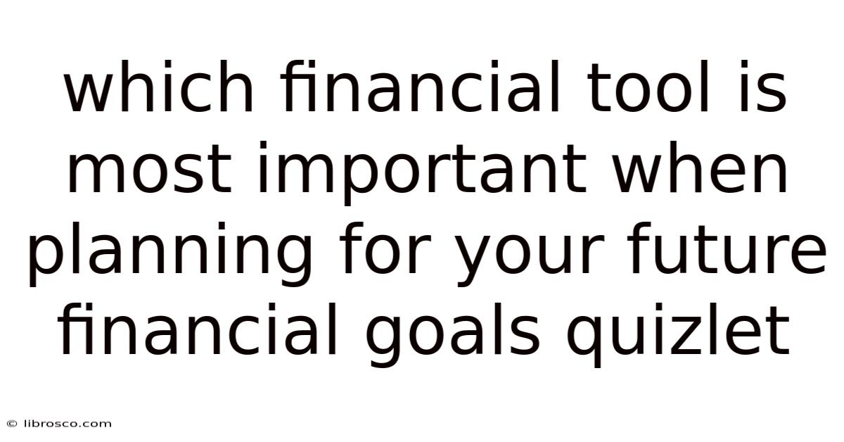 Which Financial Tool Is Most Important When Planning For Your Future Financial Goals Quizlet Which Financial Tool Is Most Important When Planning For Your Future Financial Goals Quizlet