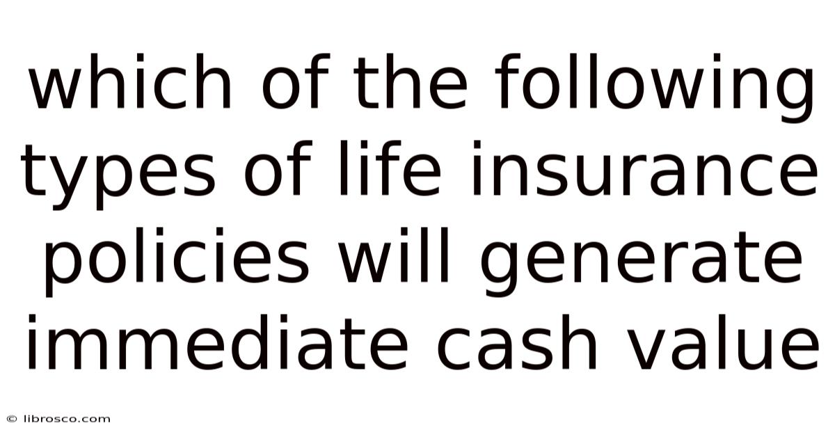 Which Of The Following Types Of Life Insurance Policies Will Generate Immediate Cash Value Which Of The Following Types Of Life Insurance Policies Will Generate Immediate Cash Value