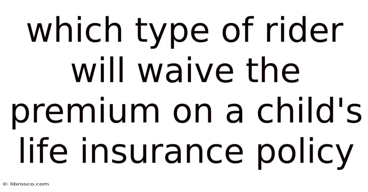Which Type Of Rider Will Waive The Premium On A Child's Life Insurance Policy Which Type Of Rider Will Waive The Premium On A Child's Life Insurance Policy