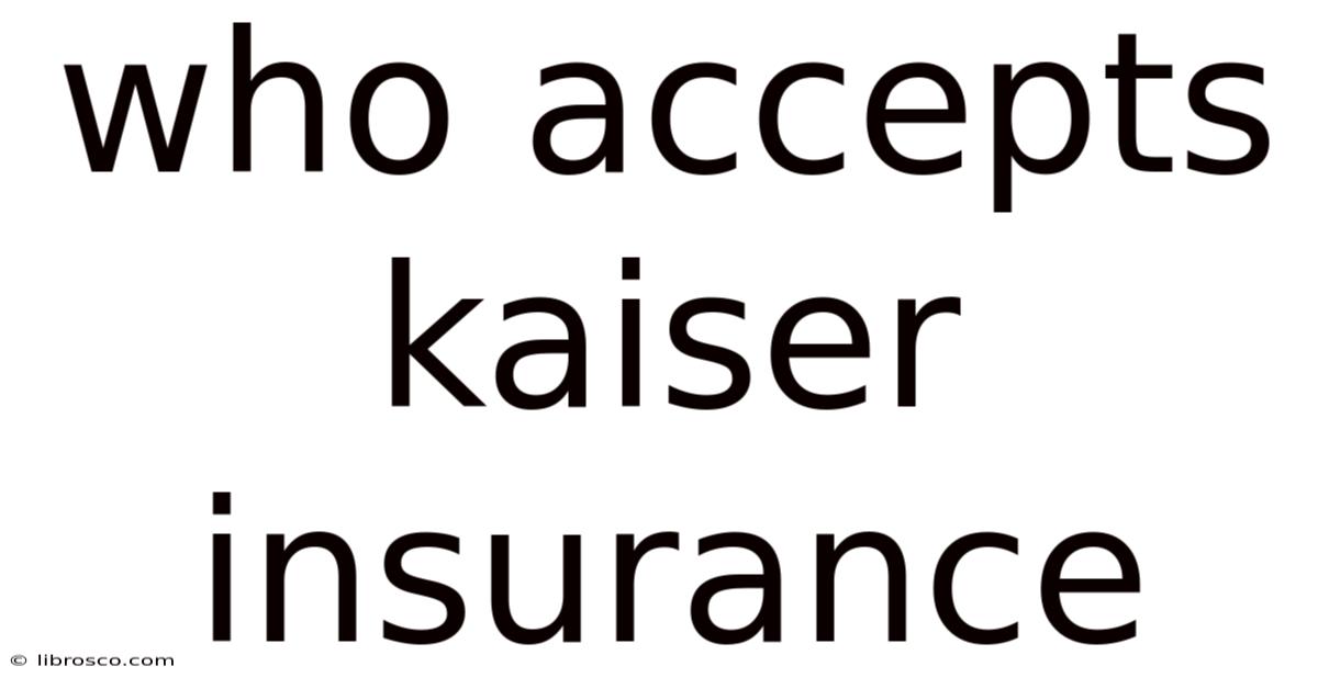 Who Accepts Kaiser Insurance Who Accepts Kaiser Insurance