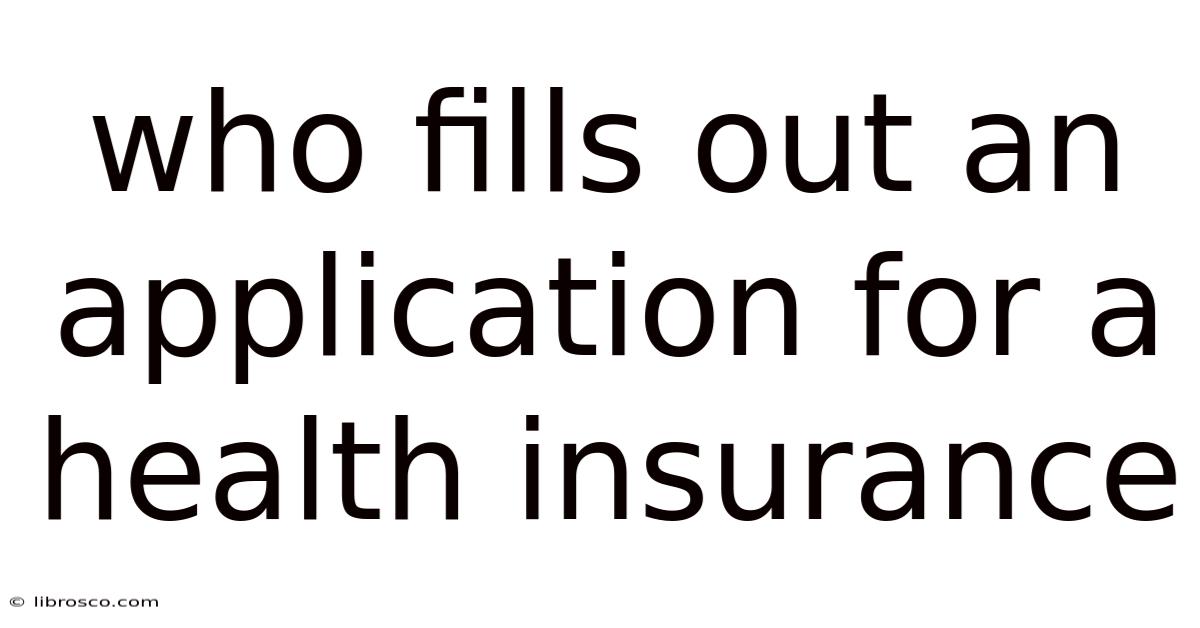 Who Fills Out An Application For A Health Insurance Who Fills Out An Application For A Health Insurance