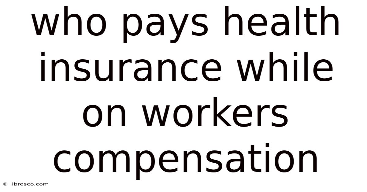 Who Pays Health Insurance While On Workers Compensation Who Pays Health Insurance While On Workers Compensation