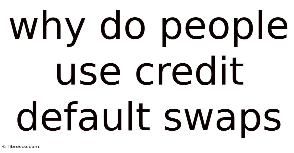 Why Do People Use Credit Default Swaps Why Do People Use Credit Default Swaps