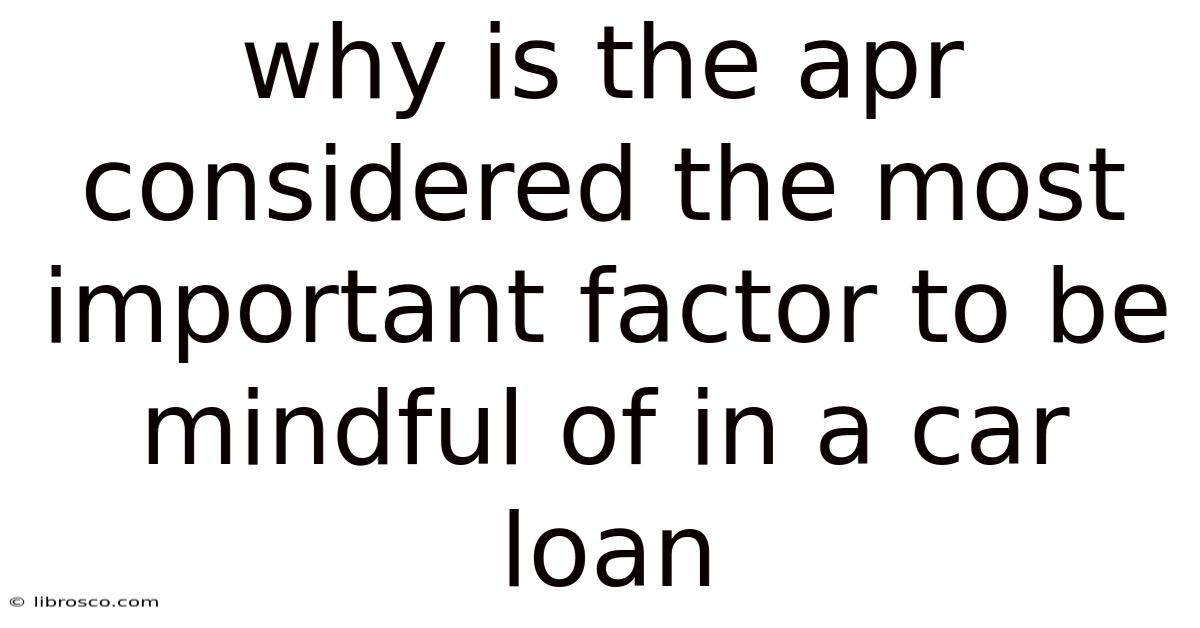 Why Is The Apr Considered The Most Important Factor To Be Mindful Of In A Car Loan Why Is The Apr Considered The Most Important Factor To Be Mindful Of In A Car Loan