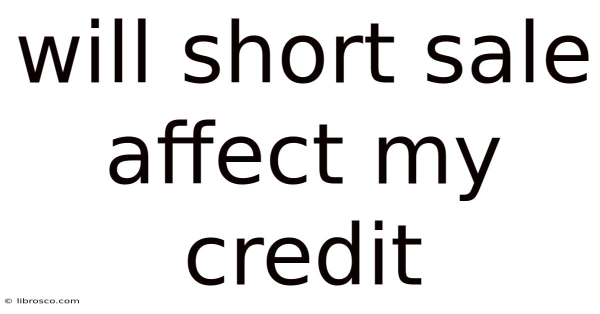 Will Short Sale Affect My Credit Will Short Sale Affect My Credit